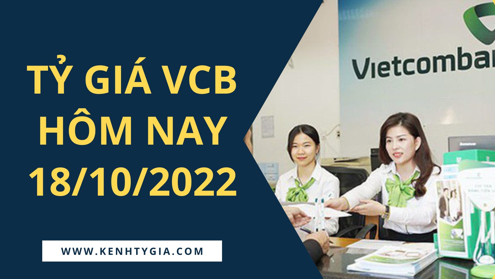 Tỷ giá ngân hàng Vietcombank hôm nay 18/10/2022 - Kênh Tỷ Giá